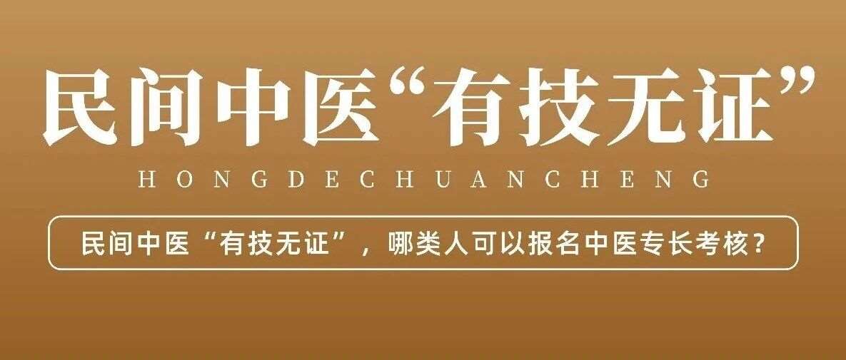 &ldquo;有技无证&rdquo;民间中医福音！中医专长考核报名条件全解析